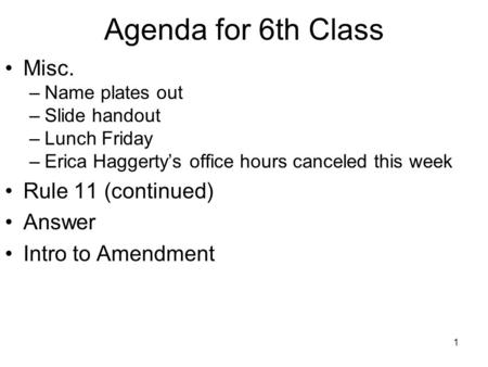 1 Agenda for 6th Class Misc. –Name plates out –Slide handout –Lunch Friday –Erica Haggerty’s office hours canceled this week Rule 11 (continued) Answer.