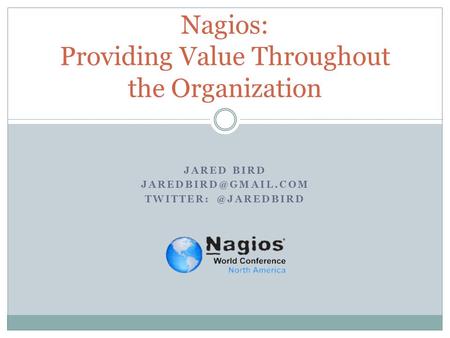 JARED BIRD Nagios: Providing Value Throughout the Organization.