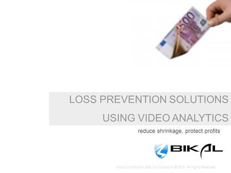 LOSS PREVENTION SOLUTIONS USING VIDEO ANALYTICS reduce shrinkage, protect profits A Bikal Distribution GKB Ltd Company © 2013. All Rights Reserved.