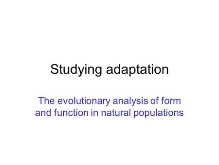 Studying adaptation The evolutionary analysis of form and function in natural populations.