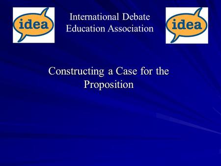 Constructing a Case for the Proposition International Debate Education Association.