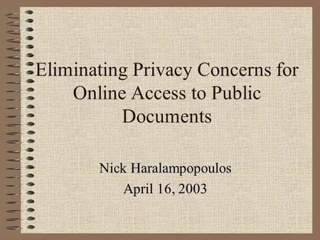Eliminating Privacy Concerns for Online Access to Public Documents Nick Haralampopoulos April 16, 2003.