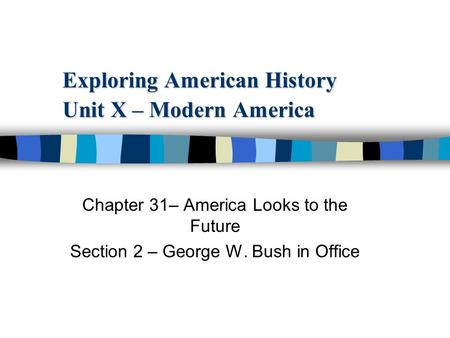 Exploring American History Unit X – Modern America Chapter 31– America Looks to the Future Section 2 – George W. Bush in Office.