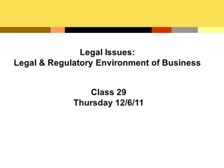 Legal Issues: Legal & Regulatory Environment of Business Class 29 Thursday 12/6/11.