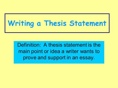 Writing a Thesis Statement Definition: A thesis statement is the main point or idea a writer wants to prove and support in an essay.