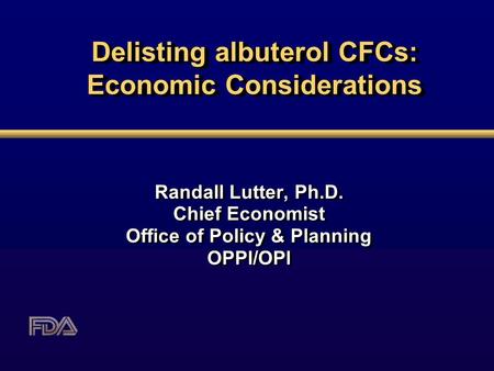 Delisting albuterol CFCs: Economic Considerations Randall Lutter, Ph.D. Chief Economist Office of Policy & Planning OPPl/OPl Randall Lutter, Ph.D. Chief.