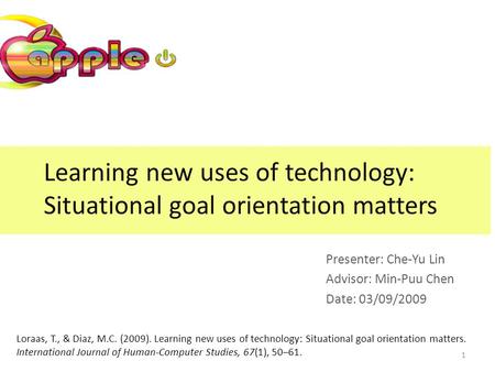 Learning new uses of technology: Situational goal orientation matters Presenter: Che-Yu Lin Advisor: Min-Puu Chen Date: 03/09/2009 Loraas, T., & Diaz,