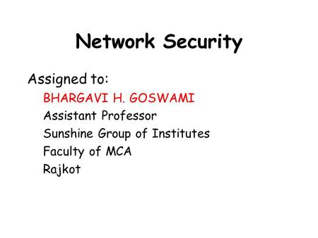 Network Security Assigned to: BHARGAVI H. GOSWAMI Assistant Professor Sunshine Group of Institutes Faculty of MCA Rajkot.