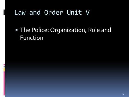 Law and Order Unit V  The Police: Organization, Role and Function 1.