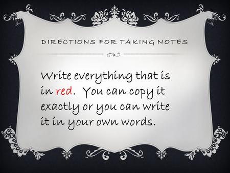 DIRECTIONS FOR TAKING NOTES Write everything that is in red. You can copy it exactly or you can write it in your own words.