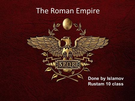 The Roman Empire Done by Islamov Rustam 10 class.