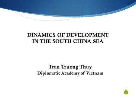  DINAMICS OF DEVELOPMENT IN THE SOUTH CHINA SEA Tran Truong Thuy Diplomatic Academy of Vietnam.