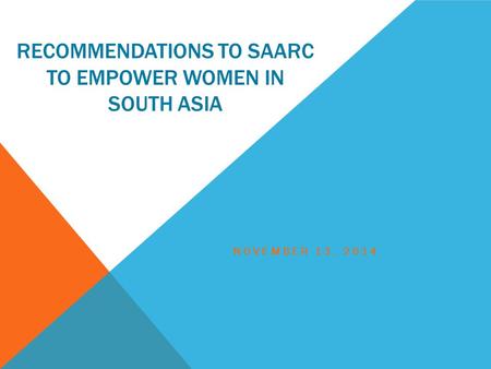 RECOMMENDATIONS TO SAARC TO EMPOWER WOMEN IN SOUTH ASIA NOVEMBER 13, 2014.
