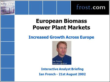 European Biomass Power Plant Markets Increased Growth Across Europe Interactive Analyst Briefing Ian French - 21st August 2002.