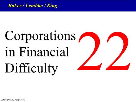 Irwin/McGraw-Hill 1 22 © The McGraw-Hill Companies, Inc., 1999 Corporations in Financial Difficulty Baker / Lembke / King.