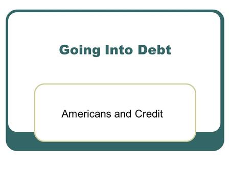 Going Into Debt Americans and Credit.