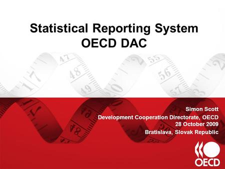 Statistical Reporting System OECD DAC Simon Scott Development Cooperation Directorate, OECD 28 October 2009 Bratislava, Slovak Republic.