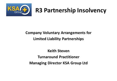 A Lifeline for Business R3 Partnership Insolvency Company Voluntary Arrangements for Limited Liability Partnerships Keith Steven Turnaround Practitioner.