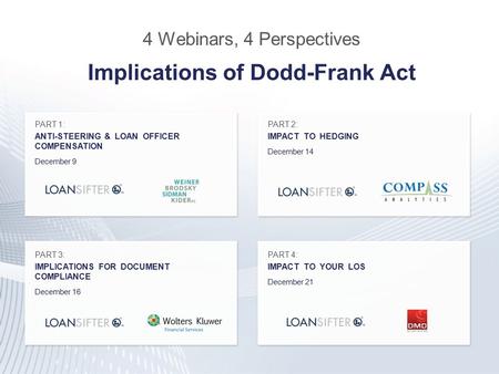 4 Webinars, 4 Perspectives Implications of Dodd-Frank Act PART 1: ANTI-STEERING & LOAN OFFICER COMPENSATION December 9 PART 2: IMPACT TO HEDGING December.