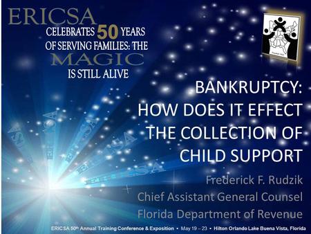 BANKRUPTCY: HOW DOES IT EFFECT THE COLLECTION OF CHILD SUPPORT Frederick F. Rudzik Chief Assistant General Counsel Florida Department of Revenue ERICSA.