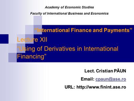 “International Finance and Payments” Lecture XII “Using of Derivatives in International Financing” Lect. Cristian PĂUN