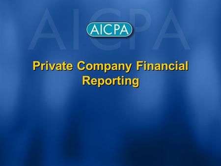 Private Company Financial Reporting. Why the Effort? Given - Private companies importance to U.S. economy Given – Growing concerns about GAAP expressed.