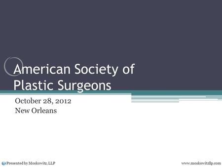 American Society of Plastic Surgeons October 28, 2012 New Orleans Presented by Moskowitz, LLP www.moskowitzllp.com.
