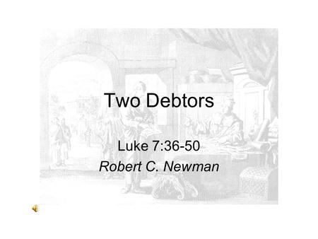Two Debtors Luke 7:36-50 Robert C. Newman.