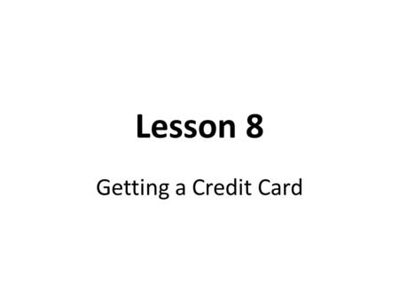 Lesson 8 Getting a Credit Card. Key Terms APR Credit Credit Card Creditor Debtor Finance Charge Interest Rate Introductory Rate Late Fees Minimum Payment.