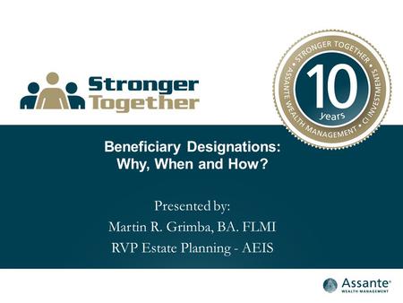 Beneficiary Designations: Why, When and How? Presented by: Martin R. Grimba, BA. FLMI RVP Estate Planning - AEIS.