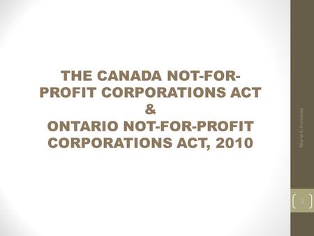 THE CANADA NOT-FOR- PROFIT CORPORATIONS ACT & ONTARIO NOT-FOR-PROFIT CORPORATIONS ACT, 2010 Maria B. Hennessy 1.
