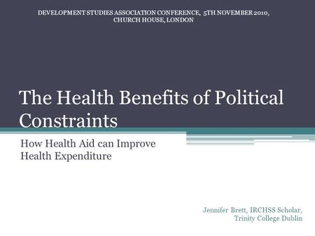 The Health Benefits of Political Constraints How Health Aid can Improve Health Expenditure Jennifer Brett, IRCHSS Scholar, Trinity College Dublin DEVELOPMENT.