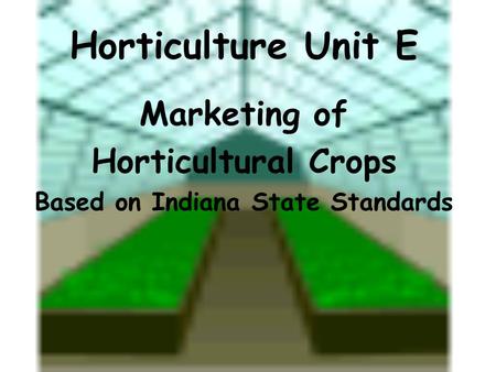 Horticulture Unit E Marketing of Horticultural Crops Based on Indiana State Standards.