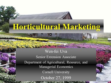Horticultural Marketing Wen-fei Uva Senior Extension Associate Department of Agricultural, Resource, and Managerial Economics Cornell University October.
