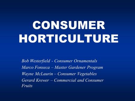 CONSUMER HORTICULTURE Bob Westerfield - Consumer Ornamentals Marco Fonseca – Master Gardener Program Wayne McLaurin – Consumer Vegetables Gerard Krewer.