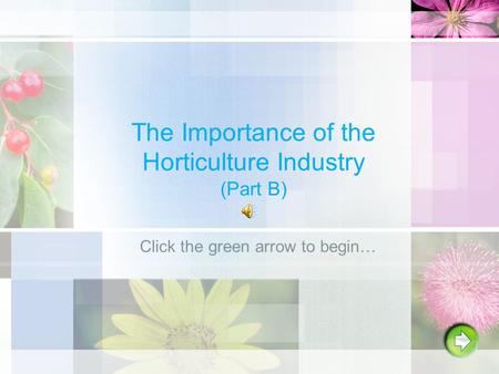 The Importance of the Horticulture Industry (Part B) Click the green arrow to begin…