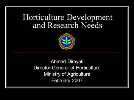 Horticulture Development and Research Needs Ahmad Dimyati Director General of Horticulture Ministry of Agriculture February 2007.