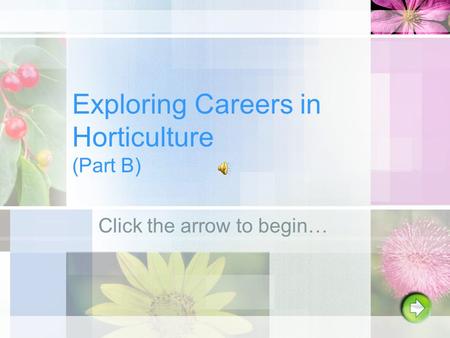 Exploring Careers in Horticulture (Part B) Click the arrow to begin…