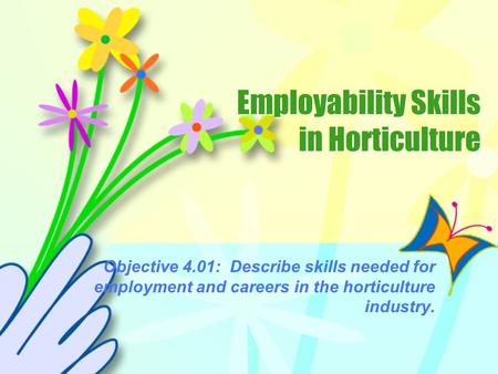 Employability Skills in Horticulture Objective 4.01: Describe skills needed for employment and careers in the horticulture industry.