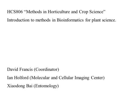 HCS806 “Methods in Horticulture and Crop Science” Introduction to methods in Bioinformatics for plant science. David Francis (Coordinator) Ian Holford.