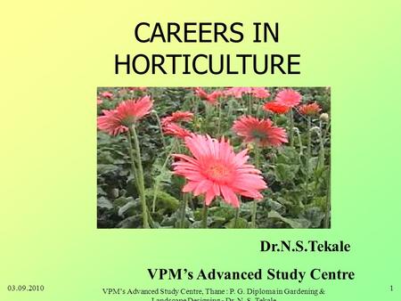 CAREERS IN HORTICULTURE Dr.N.S.Tekale VPM’s Advanced Study Centre 03.09.20101 VPM’s Advanced Study Centre, Thane : P. G. Diploma in Gardening & Landscape.