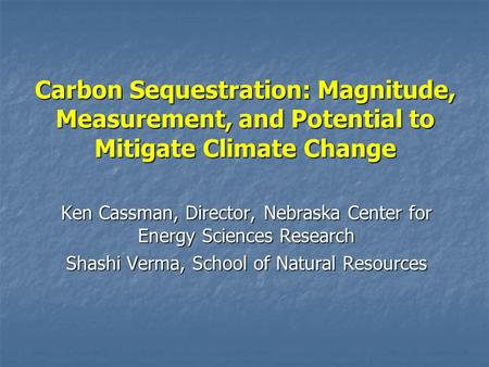 Carbon Sequestration: Magnitude, Measurement, and Potential to Mitigate Climate Change Ken Cassman, Director, Nebraska Center for Energy Sciences Research.
