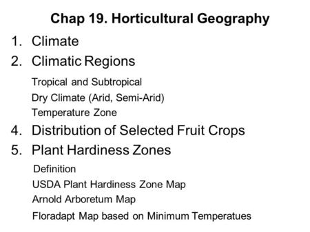 Chap 19. Horticultural Geography 1.Climate 2.Climatic Regions Tropical and Subtropical Dry Climate (Arid, Semi-Arid) Temperature Zone 4.Distribution of.
