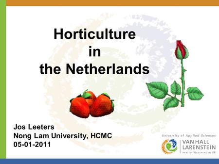 Horticulture in the Netherlands Jos Leeters Nong Lam University, HCMC 05-01-2011.