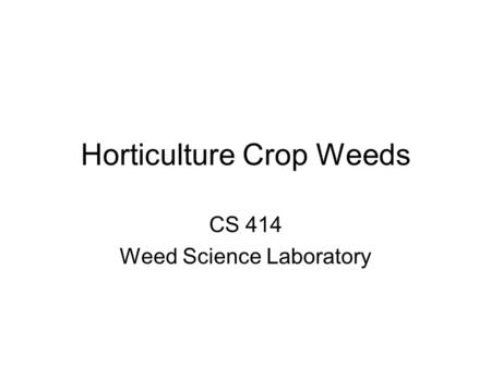 Horticulture Crop Weeds CS 414 Weed Science Laboratory.