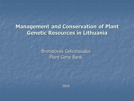 Management and Conservation of Plant Genetic Resources in Lithuania Bronislovas Gelvonauskis Plant Gene Bank 2010.