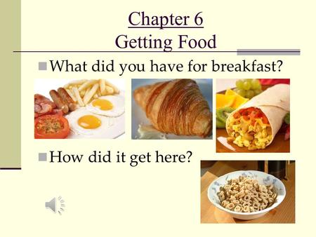 Chapter 6 Getting Food What did you have for breakfast? How did it get here?