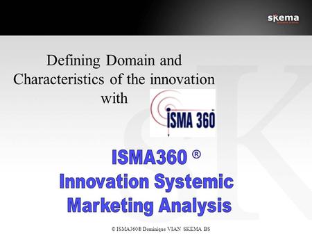 © ISMA360® Dominique VIAN SKEMA BS ® Defining Domain and Characteristics of the innovation with.