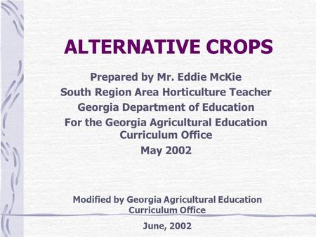 ALTERNATIVE CROPS Prepared by Mr. Eddie McKie South Region Area Horticulture Teacher Georgia Department of Education For the Georgia Agricultural Education.
