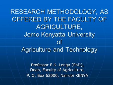 RESEARCH METHODOLOGY, AS OFFERED BY THE FACULTY OF AGRICULTURE, Jomo Kenyatta University of Agriculture and Technology Professor F.K. Lenga (PhD), Dean,